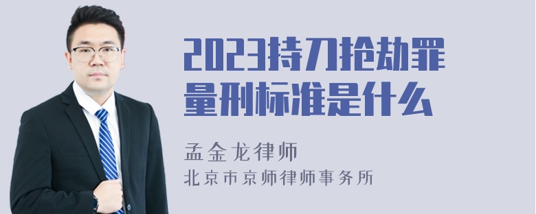 2023持刀抢劫罪量刑标准是什么