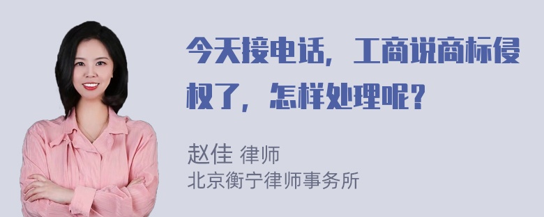 今天接电话，工商说商标侵权了，怎样处理呢？