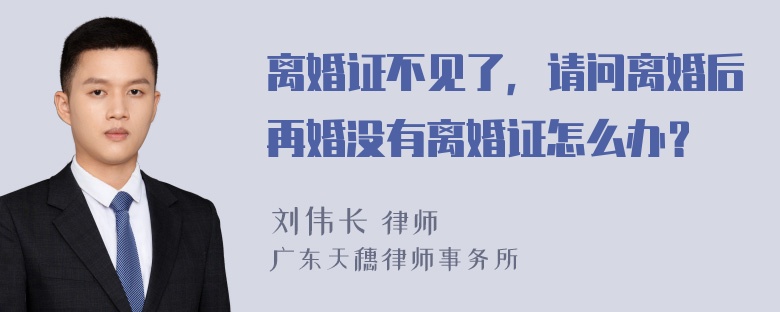 离婚证不见了，请问离婚后再婚没有离婚证怎么办？