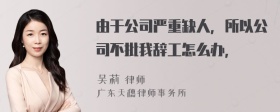 由于公司严重缺人，所以公司不批我辞工怎么办，