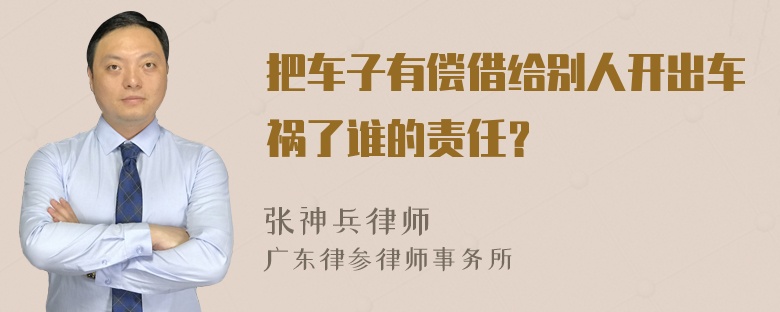 把车子有偿借给别人开出车祸了谁的责任？