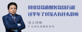 网络贷款逾期欠款60万超过半年了对家人有什么影响