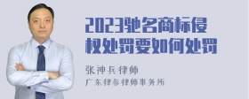 2023驰名商标侵权处罚要如何处罚