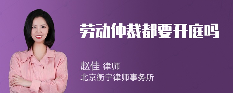 劳动仲裁都要开庭吗