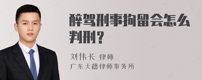 醉驾刑事拘留会怎么判刑？