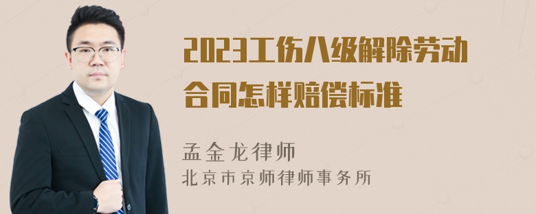 2023工伤八级解除劳动合同怎样赔偿标准