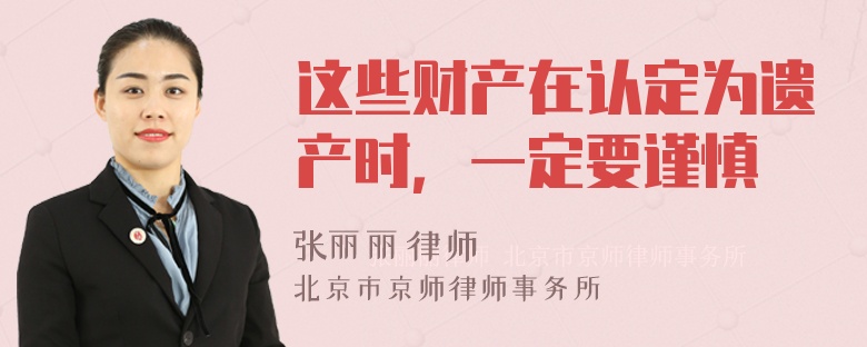 这些财产在认定为遗产时，一定要谨慎