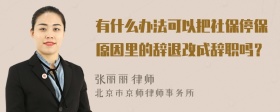 有什么办法可以把社保停保原因里的辞退改成辞职吗？