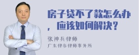 房子贷不了款怎么办，应该如何解决？