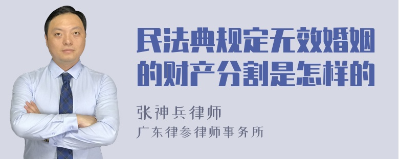 民法典规定无效婚姻的财产分割是怎样的