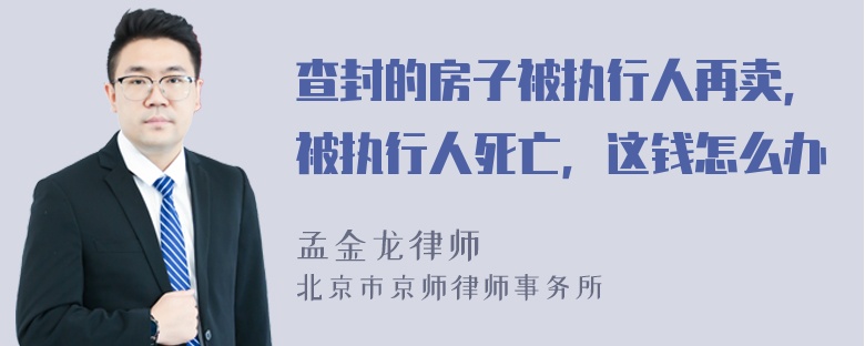 查封的房子被执行人再卖，被执行人死亡，这钱怎么办