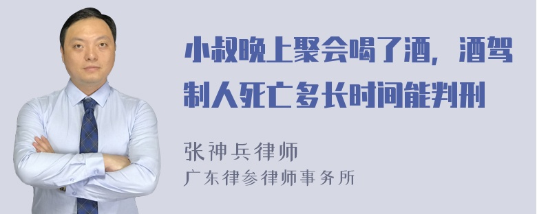 小叔晚上聚会喝了酒，酒驾制人死亡多长时间能判刑