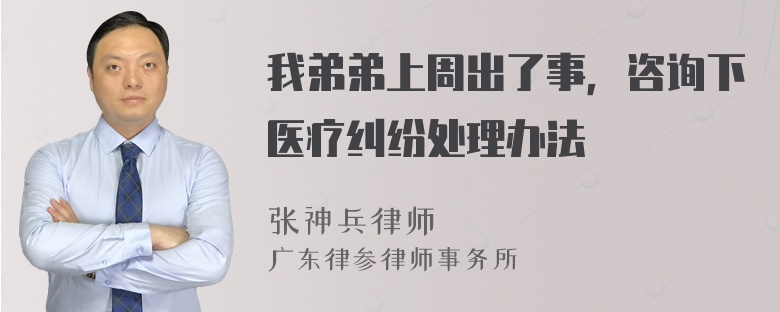 我弟弟上周出了事，咨询下医疗纠纷处理办法