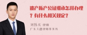 遗产析产公证继承怎样办理？有什么相关规定？