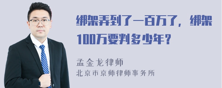 绑架弄到了一百万了，绑架100万要判多少年？