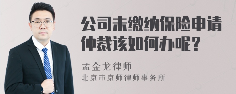 公司未缴纳保险申请仲裁该如何办呢？