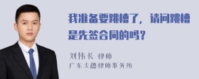 我准备要跳槽了，请问跳槽是先签合同的吗？