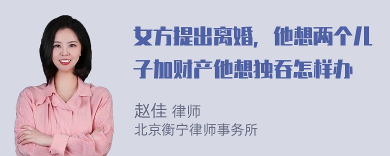 女方提出离婚，他想两个儿子加财产他想独吞怎样办