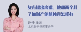 女方提出离婚，他想两个儿子加财产他想独吞怎样办