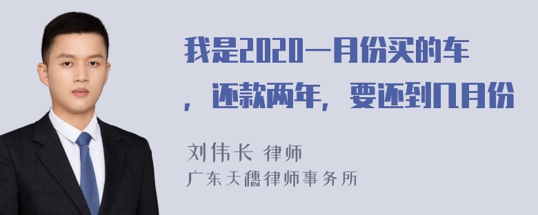 我是2020一月份买的车，还款两年，要还到几月份