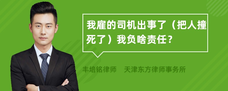 我雇的司机出事了（把人撞死了）我负啥责任？