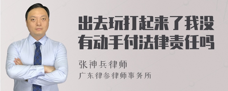 出去玩打起来了我没有动手付法律责任吗