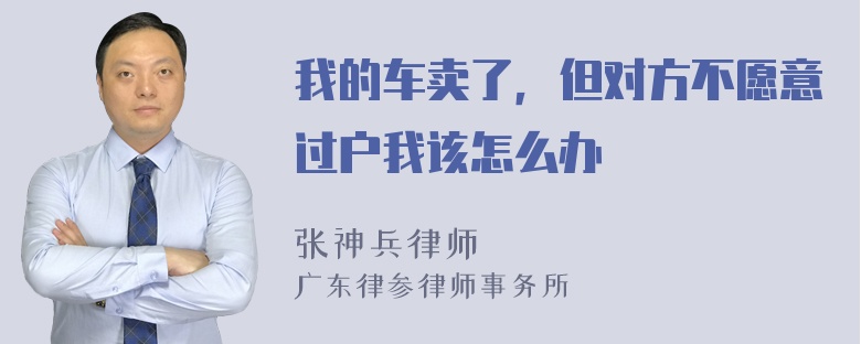 我的车卖了，但对方不愿意过户我该怎么办