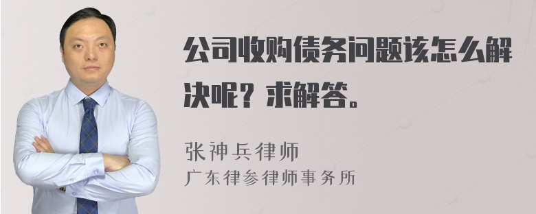 公司收购债务问题该怎么解决呢？求解答。