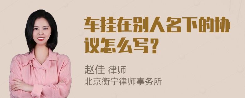 车挂在别人名下的协议怎么写？