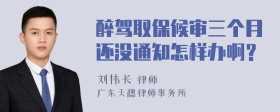 醉驾取保候审三个月还没通知怎样办啊？