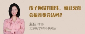 孩子还没有出生，就让交社会抚养费合法吗？