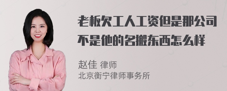 老板欠工人工资但是那公司不是他的名搬东西怎么样