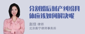 分割婚后财产纠纷具体应该如何解决呢