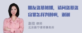 朋友盗墓被抓，请问盗墓盗窃罪怎样判刑啊，谢谢