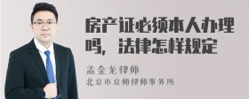 房产证必须本人办理吗，法律怎样规定