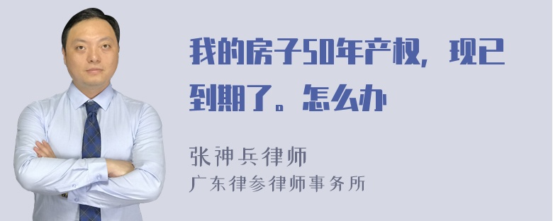 我的房子50年产权，现已到期了。怎么办