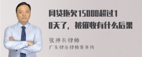 网贷拖欠15000超过10天了，被催收有什么后果