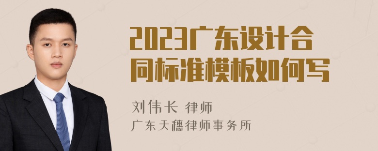 2023广东设计合同标准模板如何写