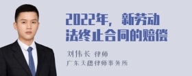 2022年，新劳动法终止合同的赔偿