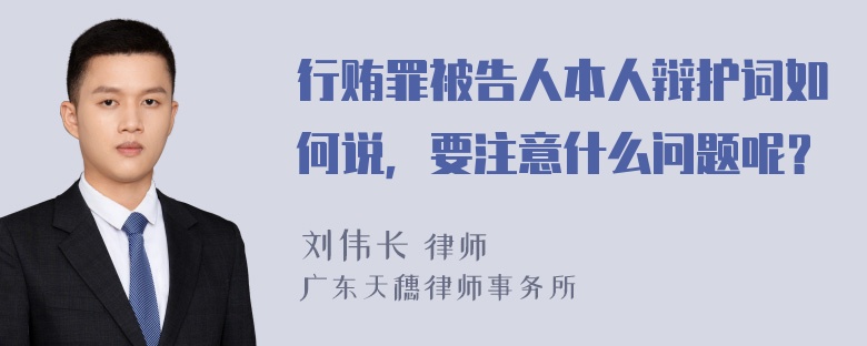 行贿罪被告人本人辩护词如何说，要注意什么问题呢？