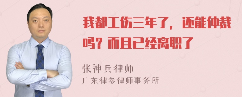 我都工伤三年了，还能仲裁吗？而且已经离职了