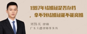 1997年结婚证是否存档，拿不到结婚证能不能离婚