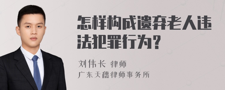 怎样构成遗弃老人违法犯罪行为？