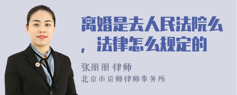 离婚是去人民法院么，法律怎么规定的