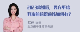 2023离婚后，男方不给判决的赔偿应该如何办？