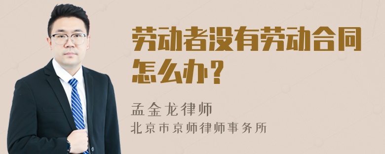 劳动者没有劳动合同怎么办？