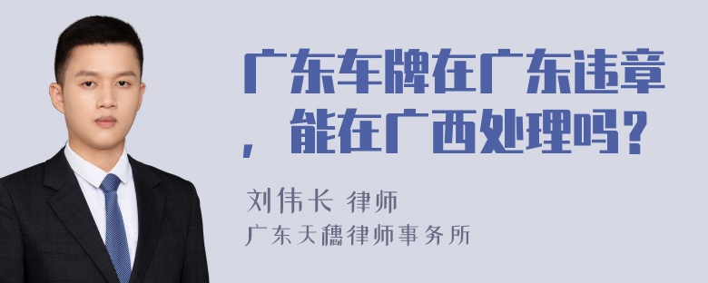 广东车牌在广东违章，能在广西处理吗？