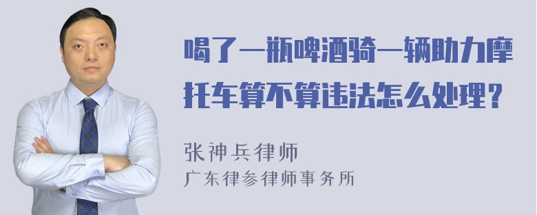 喝了一瓶啤酒骑一辆助力摩托车算不算违法怎么处理？