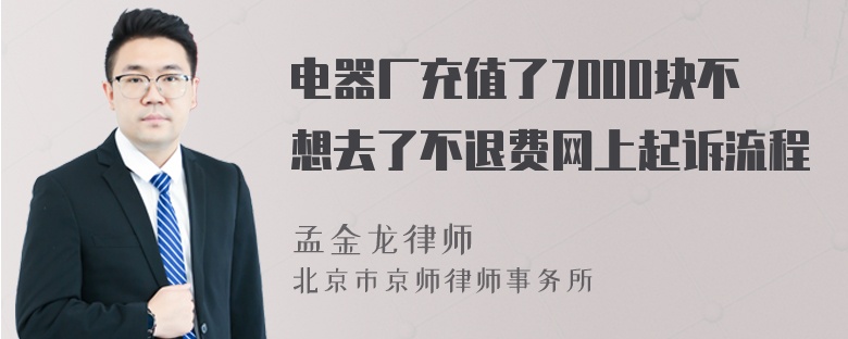 电器厂充值了7000块不想去了不退费网上起诉流程