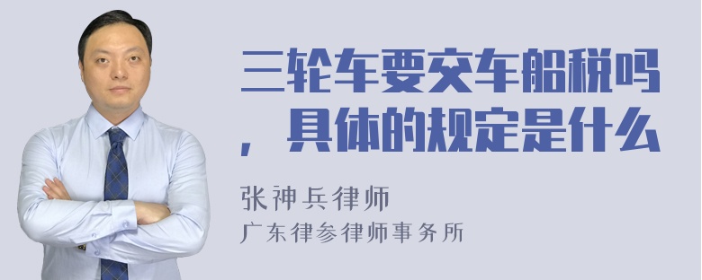 三轮车要交车船税吗，具体的规定是什么